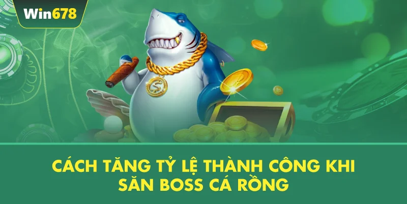 Cách Tăng Tỷ Lệ Thành Công Khi Săn Boss Cá Rồng