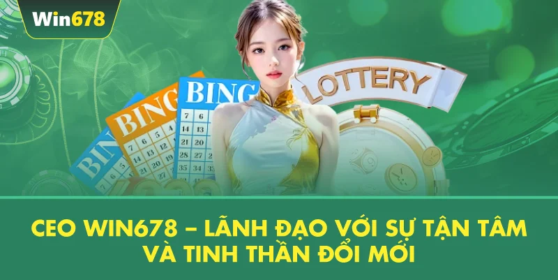 CEO WIN678 – Lãnh Đạo Với Sự Tận Tâm Và Tinh Thần Đổi Mới