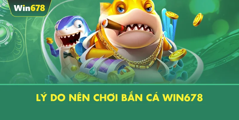Lý Do Nên Chơi Bắn Cá WIN678